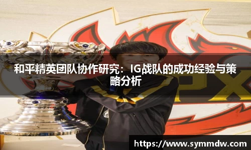 和平精英团队协作研究:IG战队的成功经验与策略分析