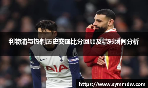 利物浦与热刺历史交锋比分回顾及精彩瞬间分析