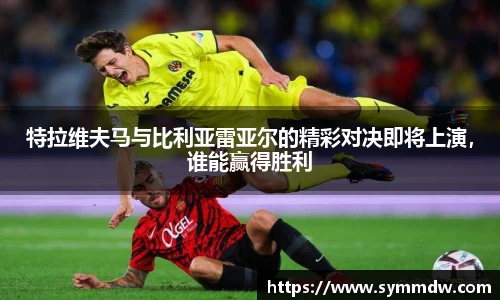 特拉维夫马与比利亚雷亚尔的精彩对决即将上演,谁能赢得胜利