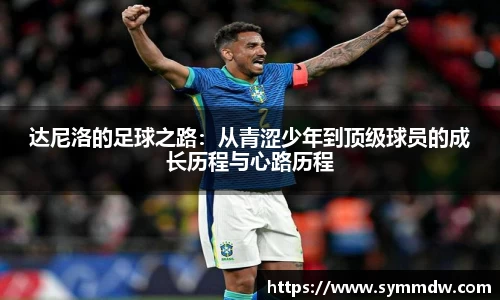 达尼洛的足球之路:从青涩少年到顶级球员的成长历程与心路历程